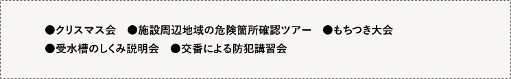 ●クリスマス会　●施設周辺地域の危険箇所確認ツアー　●もちつき大会　●受水槽のしくみ説明会　●交番による防犯講習会