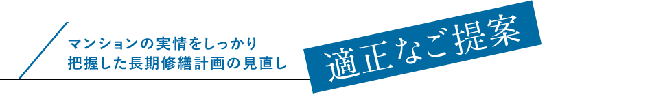 適正なご提案 マンションの実情をしっかり把握した長期修繕計画の見直し