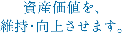 資産価値を、維持・向上させます。