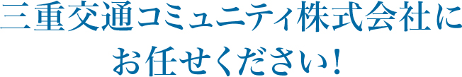 三重交通コミュニティ株式会社にお任せください！ 