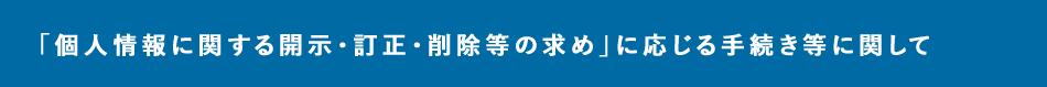 「個人情報に関する開示・訂正・削除等の求め」に応じる手続き等に関して