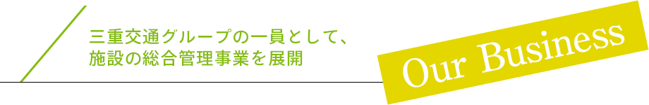 三重交通グループの一員として、施設の総合管理事業を展開 Our Business