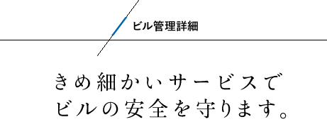 ビル詳細 きめ細かいサービスでビルの安全を守ります。