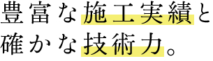 豊富な施工実績と確かな技術力。